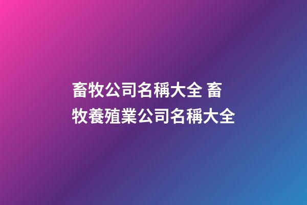 畜牧公司名稱大全 畜牧養殖業公司名稱大全-第1張-公司起名-玄機派